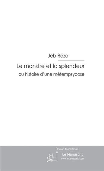 Couverture du livre « Le monstre et la splendeur ; histoire d'une métempsycose » de Jeb Rezo aux éditions Le Manuscrit