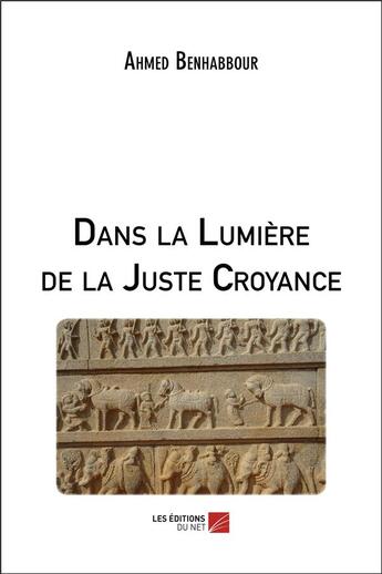 Couverture du livre « Dans la lumière de la juste croyance » de Benhabbour Ahmed aux éditions Editions Du Net