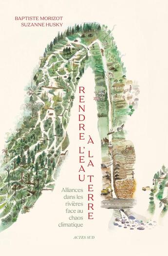 Couverture du livre « Rendre l'eau à la terre : Alliances dans les rivières face au désert qui vient » de Baptiste Morizot et Suzanne Husky aux éditions Actes Sud