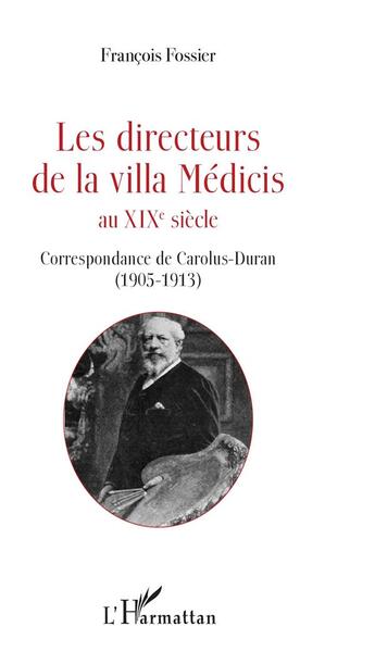 Couverture du livre « Les directeurs de la villa Médicis au XIXe siècle ; correspondance de Carolus-Duran (1905-1913) » de François Fossier aux éditions L'harmattan