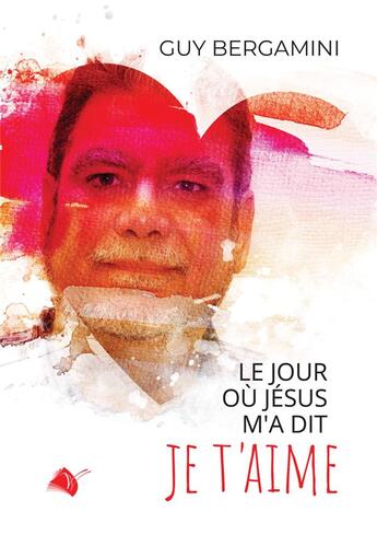 Couverture du livre « Le jour où Jésus m'a dit je t'aime » de Guy Bergamini aux éditions Viens Et Vois