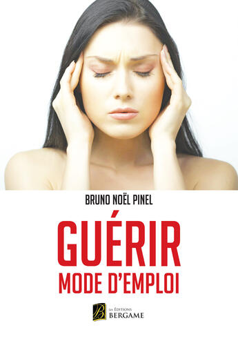 Couverture du livre « Guérir mode d'emploi » de Bruno Noel Pinel aux éditions Bergame