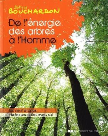 Couverture du livre « De l'énergie des arbres à l'homme ; les neuf étapes de la rencontre avec soi (2e édition) » de Patrice Bouchardon aux éditions Courrier Du Livre