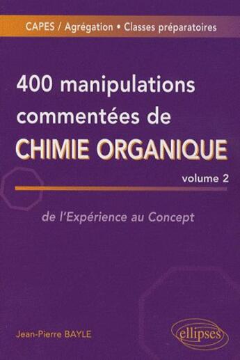 Couverture du livre « 400 manipulations commentées de chimie organique t.2 ; de l'expérience au concept » de Jean-Pierre Bayle aux éditions Ellipses