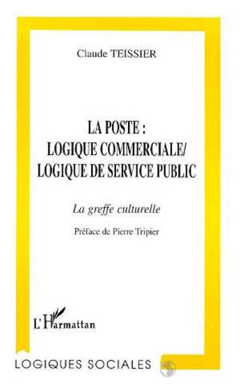 Couverture du livre « La poste: logique commerciale, logique de service public - la greffe culturelle » de Claude Teissier aux éditions L'harmattan