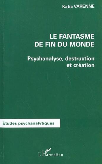 Couverture du livre « LE FANTASME DE FIN DU MONDE : Psychanalyse, destruction et création » de Katia Varenne aux éditions L'harmattan