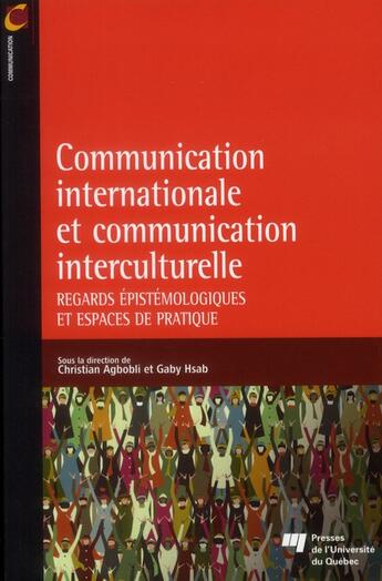 Couverture du livre « Communication internationale et la communication interculturelle ; regards épistémologiques et espaces de pratique » de Christian Agbobli et Gaby Hsan aux éditions Pu De Quebec