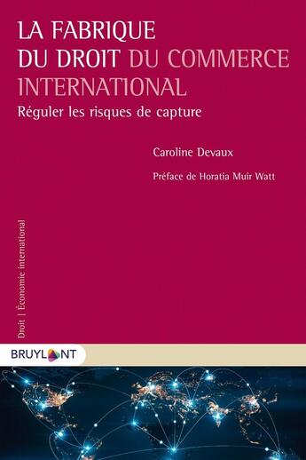 Couverture du livre « La fabrique du droit du commerce international ; réguler les risques de capture » de Caroline Devaux aux éditions Bruylant