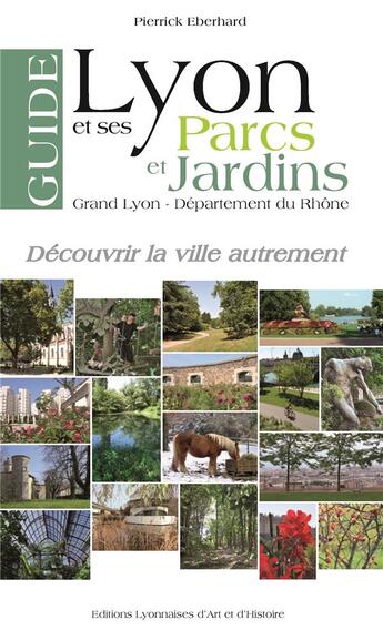 Couverture du livre « Guide de Lyon et ses parcs et jardins ; grand Lyon, département du Rhône » de Pierrick Eberhard aux éditions Elah