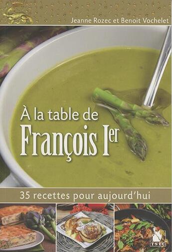 Couverture du livre « À la table de François Ier » de Benoit Vochelet et Jeanne Rozec aux éditions Ysec