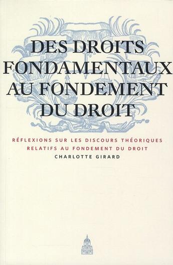 Couverture du livre « Des droits fondamentaux au fondement du droit ; réflexions sur les discours théoriques relatifs au fondement du croit » de Charlotte Girard aux éditions Editions De La Sorbonne