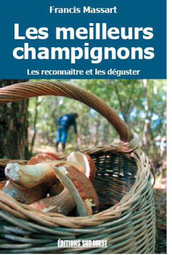 Couverture du livre « Les meilleurs champignons ; les reconnaître et les déguster » de Francis Massart aux éditions Sud Ouest Editions