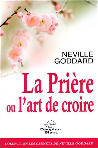 Couverture du livre « La priere ou l'art de croire » de Neville Goddard aux éditions Dauphin Blanc