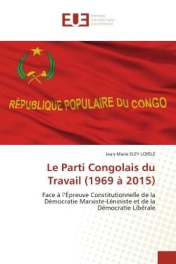 Couverture du livre « Le parti congolais du travail (1969 a 2015) - face a l'epreuve constitutionnelle de la democratie ma » de Eley Lofele J-M. aux éditions Editions Universitaires Europeennes