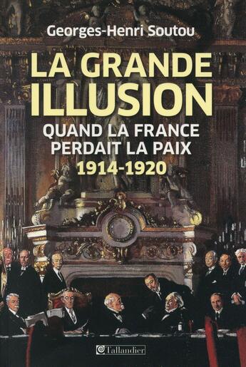 Couverture du livre « La grande illusion ; quand la France perdait la paix, 1914-1920 » de Georges-Henri Soutou aux éditions Tallandier