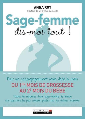 Couverture du livre « Sage-femme, dis-moi tout ! pour un accompagnement main dans la main du 1er mois de grossesse au 2e mois du bébé ; toutes les réponses d'une sage-femme de terrain aux questions les plus souvent posées par les futures mamans » de Anna Roy aux éditions Leduc