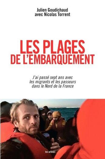 Couverture du livre « Les plages de l'embarquement : j'ai passé sept ans avec les migrants et les passeurs dans le Nord de la France » de Nicolas Torrent et Julien Goudichaud aux éditions Les Arenes