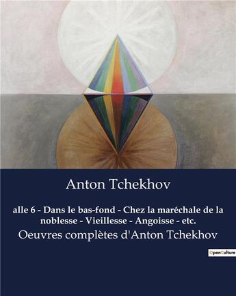 Couverture du livre « Alle 6 - Dans le bas-fond - Chez la maréchale de la noblesse - Vieillesse - Angoisse - etc. : Oeuvres complètes d'Anton Tchekhov » de Anton Tchekhov aux éditions Culturea