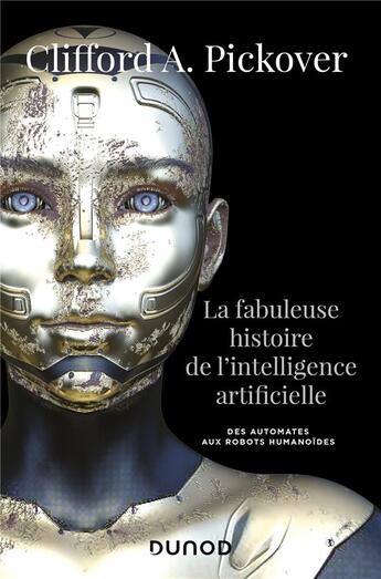 Couverture du livre « La fabuleuse histoire de l'intelligence artificielle ; des automates aux robots humanoïdes » de Clifford A. Pickover aux éditions Dunod