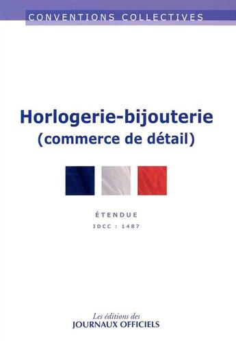 Couverture du livre « Horlogerie-bijouterie (commerce de détail) ; IDCC 1487 (8e édition) » de  aux éditions Direction Des Journaux Officiels