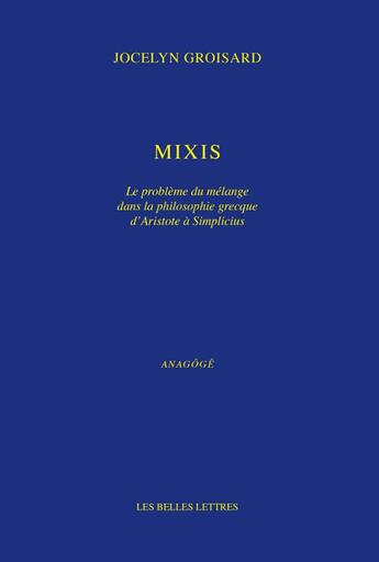 Couverture du livre « Mixis ; Le problème du mélange dans la philosophie grecque d'Aristote à Simplicius » de Jocelyn Groisard aux éditions Belles Lettres