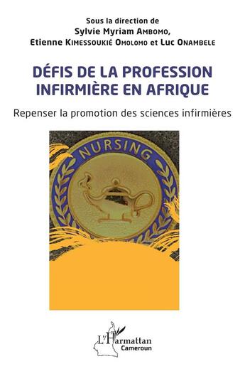 Couverture du livre « Défis de la profession infirmière en Afrique : Repenser la promotion des sciences infirmières » de Luc Onambele et Sylvie Myriam Ambomo et Etienne Kimessoukié Omolomo aux éditions L'harmattan