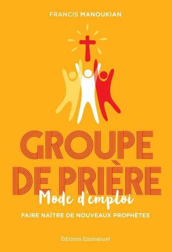 Couverture du livre « Groupe de prière, mode d'emploi ; faire naître de nouveaux prophètes » de Francis Manoukian aux éditions Emmanuel