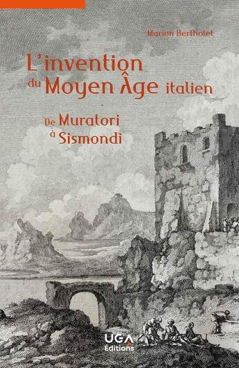 Couverture du livre « L'invention du Moyen Âge italien : De Muratori à Sismondi » de Marion Bertholet aux éditions Uga Éditions