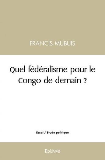 Couverture du livre « Quel federalisme pour le congo de demain ? » de Mubuis Francis aux éditions Edilivre