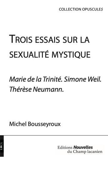 Couverture du livre « Trois essais sur la sexualité mystique ; Marie de la Trinité, Simone Weil, Thérèse Neumann » de Michel Bousseyroux aux éditions Nouvelles Du Champ Lacanien