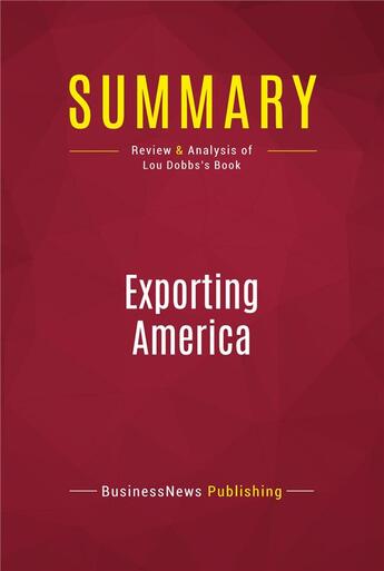 Couverture du livre « Summary: Exporting America : Review and Analysis of Lou Dobbs's Book » de Businessnews Publishing aux éditions Political Book Summaries