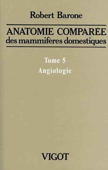 Couverture du livre « Anatomie comparée des mammifères domestiques Tome 5 : Angiologie » de Robert Barone aux éditions Baronne