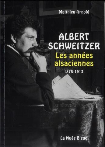 Couverture du livre « AlbertSschweitzer ; les années alsaciennes 1875-1913 » de Matthieu Arnold aux éditions La Nuee Bleue