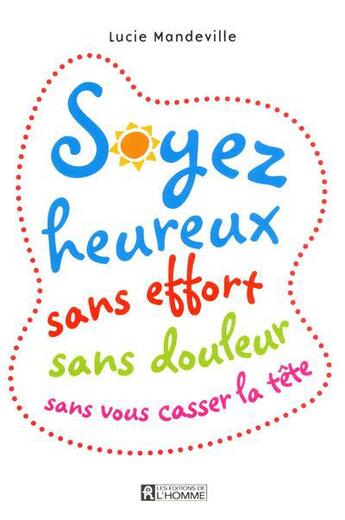 Couverture du livre « Soyez heureux sans effort sans douleur sans vous casser la tête » de Lucie Mandeville aux éditions Editions De L'homme