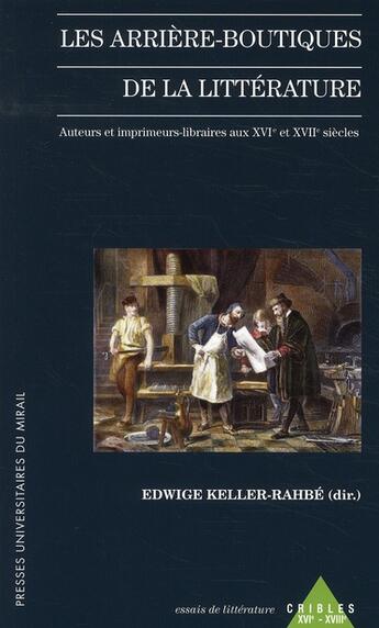 Couverture du livre « Les arrière-boutiques de la littérature ; auteur et imprimeurs-libraires au XVI et XVII siècles » de Edwige Keller-Rahbe aux éditions Pu Du Midi