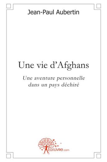 Couverture du livre « Une vie d'afghans - une aventure personnelle dans un pays dechire » de Aubertin Jean-Paul aux éditions Edilivre