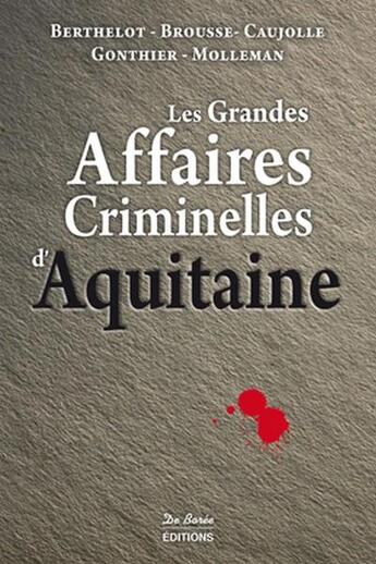 Couverture du livre « Les grandes affaires criminelles d'Aquitaine » de Patrick Caujolle et Vincent Brousse et Rudi Molleman et Jean-Charles Gonthier aux éditions De Boree