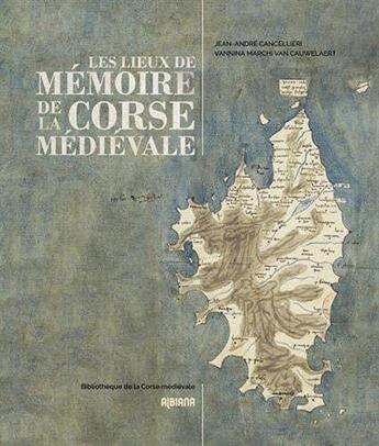 Couverture du livre « Les lieux de mémoire de la Corse médiévale » de Vannina Marchi Van Cauwelaert et Jean-Andre Cancellieri aux éditions Albiana