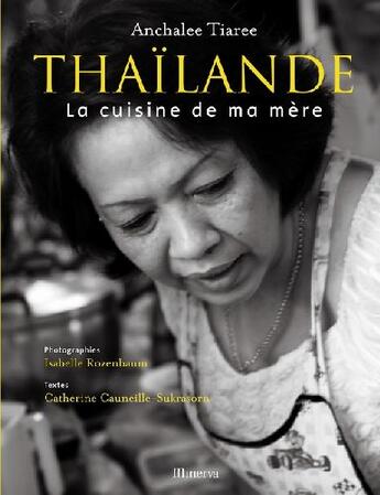 Couverture du livre « Thaïlande ; la cuisine de ma mère » de Isabelle Rozenbaum et Anchalee Tiaree et Catherine Cauneille-Sukrasorn aux éditions Minerva