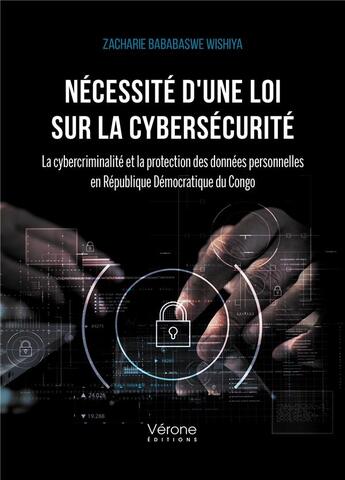 Couverture du livre « Nécessité d'une loi sur la cybersécurité : la cybercriminalité et la protection des données personnelles en République Démocratique du Congo » de Zacharie Bababaswe Wishiya aux éditions Verone