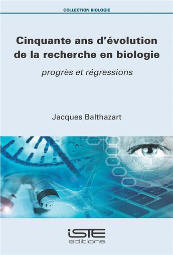 Couverture du livre « Cinquante ans d'évolution de la recherche en biologie : progrès et régressions » de Jacques Balthazart aux éditions Iste