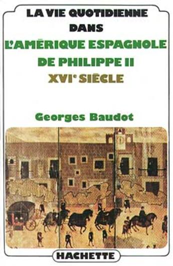 Couverture du livre « La Vie Quotidienne Dans L'Amerique Espagnole De Philippe Ii » de Baudot-G aux éditions Hachette Litteratures