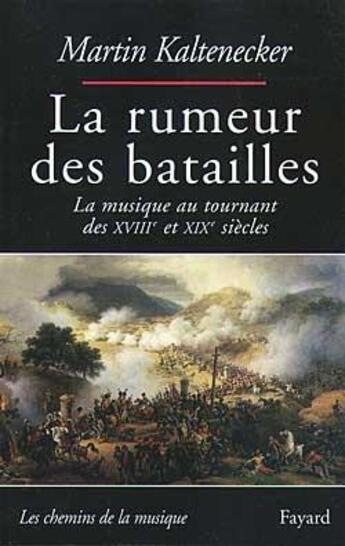 Couverture du livre « La rumeur des batailles ; la musique au tournant des XVIIIe et XIXe siècles » de Martin Kaltenecker aux éditions Fayard