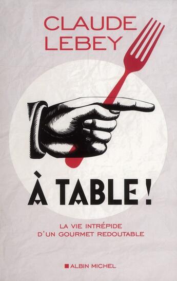 Couverture du livre « À table ! la vie intrépide d'un gourmet redoutable » de Claude Lebey aux éditions Albin Michel