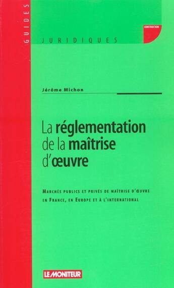 Couverture du livre « La Reglementation De La Maitrise D'Oeuvre : Marches Publics Et Prives De Maitrise D'Oeuvre En France, En Europe Et A L'I » de Jerome Michon aux éditions Le Moniteur