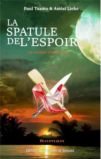 Couverture du livre « La spatule de l'espoir ; le combat d'une mère » de Amisi Lieke et Paul Tsamo aux éditions Books On Demand