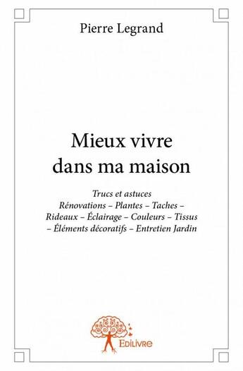 Couverture du livre « Mieux vivre dans ma maison ; trucs et astuces » de Pierre Legrand aux éditions Edilivre