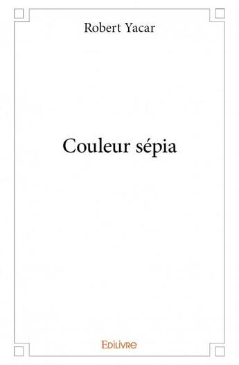 Couverture du livre « Couleur sépia » de Robert Yacar aux éditions Edilivre