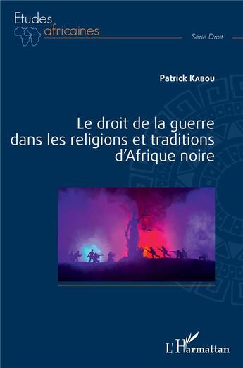 Couverture du livre « Le droit de la guerre dans les religions et traditions d'Afrique noire » de Patrick Kabou aux éditions L'harmattan