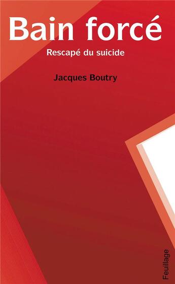 Couverture du livre « Bain forcé ; rescapé du suicide » de Jacques Boutry aux éditions Feuillage